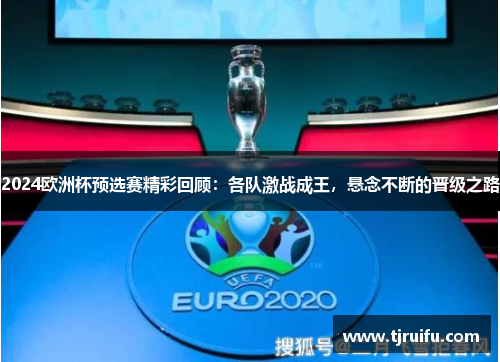 2024欧洲杯预选赛精彩回顾：各队激战成王，悬念不断的晋级之路