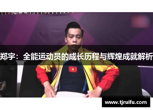 郑宇：全能运动员的成长历程与辉煌成就解析